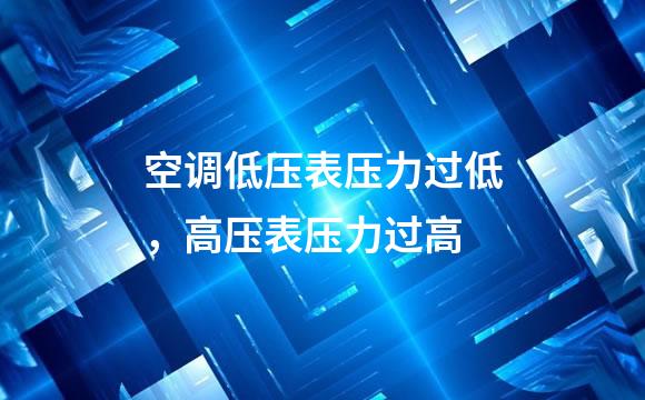 空调低压表压力过低，高压表压力过高