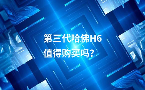 第三代哈佛H6值得购买吗？
