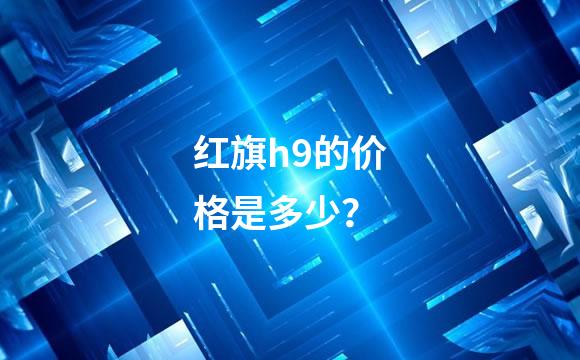 红旗h9的价格是多少？