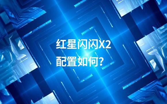 红星闪闪X2配置如何？