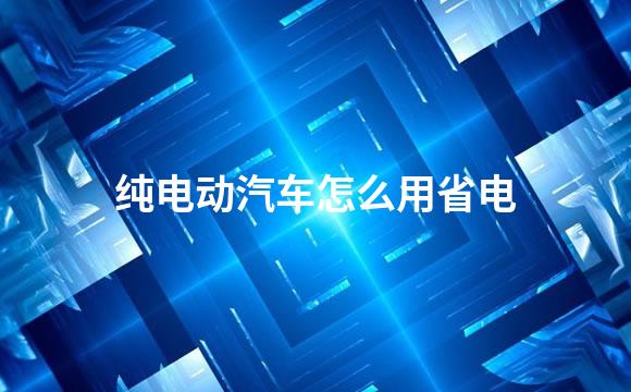 纯电动汽车怎么用省电