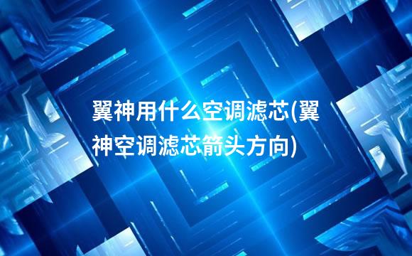翼神用什么空调滤芯(翼神空调滤芯箭头方向)