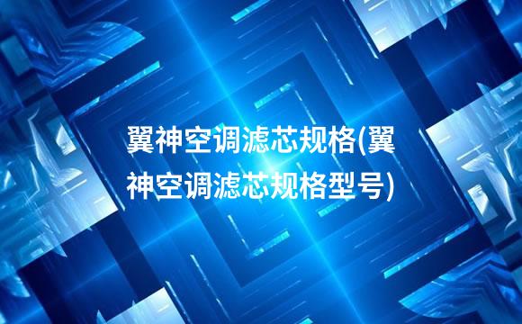 翼神空调滤芯规格(翼神空调滤芯规格型号)