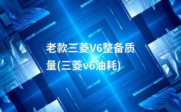老款三菱V6整备质量(三菱v6油耗)