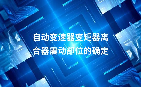 自动变速器变矩器离合器震动部位的确定