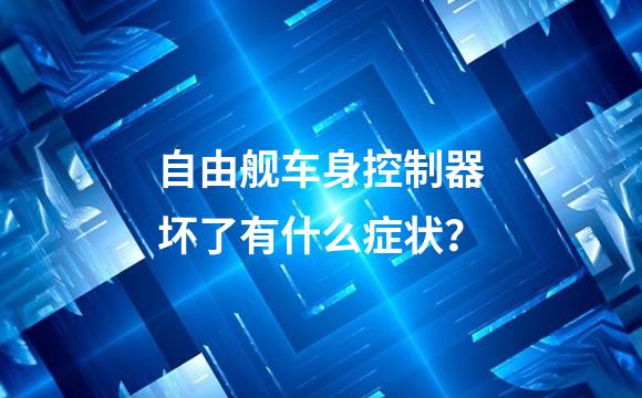 自由舰车身控制器坏了有什么症状？