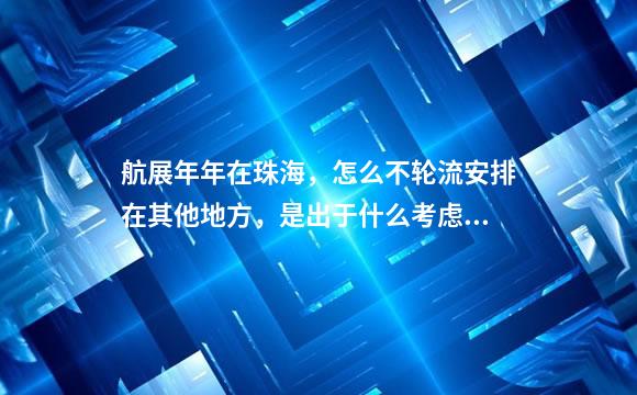 航展年年在珠海，怎么不轮流安排在其他地方，是出于什么考虑呢？