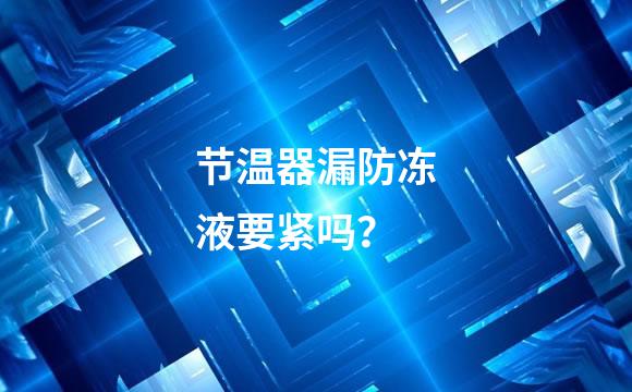 节温器漏防冻液要紧吗？