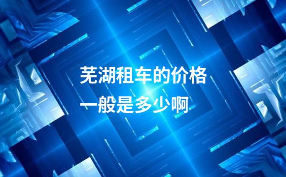 芜湖租车的价格一般是多少啊