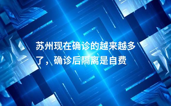 苏州现在确诊的越来越多了，确诊后隔离是自费