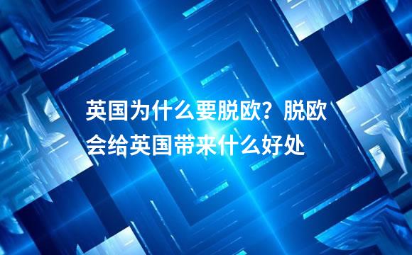 英国为什么要脱欧？脱欧会给英国带来什么好处