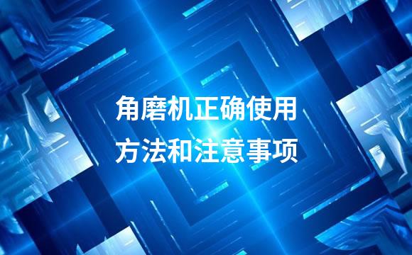 角磨机正确使用方法和注意事项