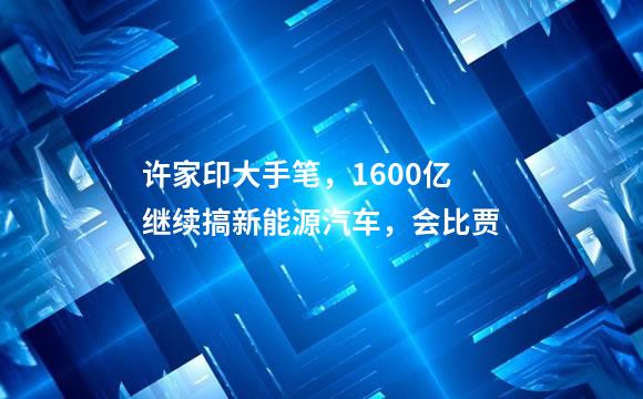 许家印大手笔，1600亿继续搞新能源汽车，会比贾
