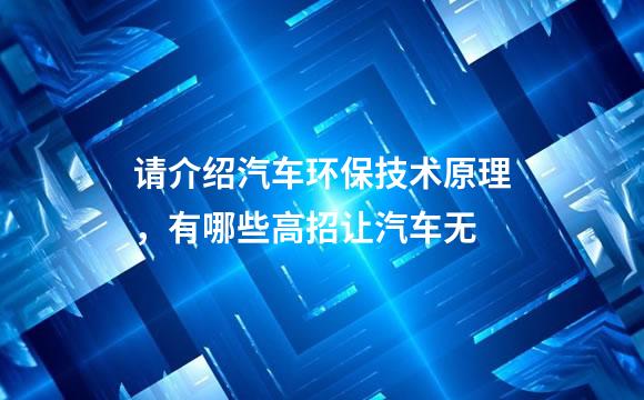 请介绍汽车环保技术原理，有哪些高招让汽车无