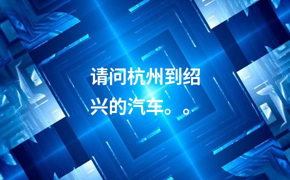 请问杭州到绍兴的汽车。。