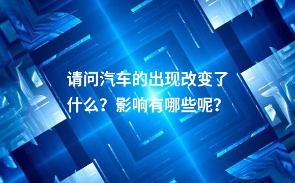 请问汽车的出现改变了什么？影响有哪些呢？