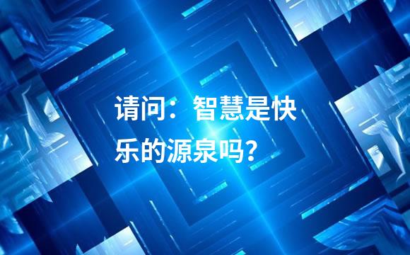 请问：智慧是快乐的源泉吗？