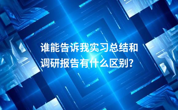 谁能告诉我实习总结和调研报告有什么区别？