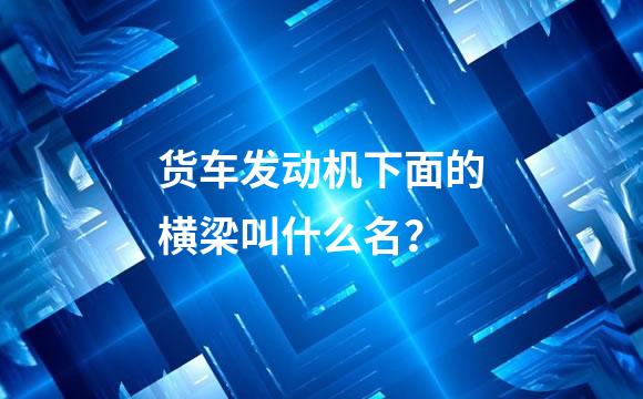 货车发动机下面的横梁叫什么名？