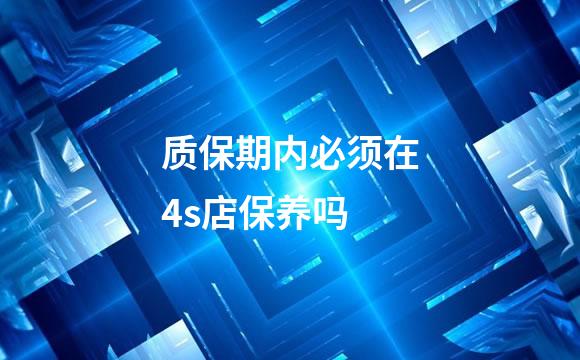 质保期内必须在4s店保养吗