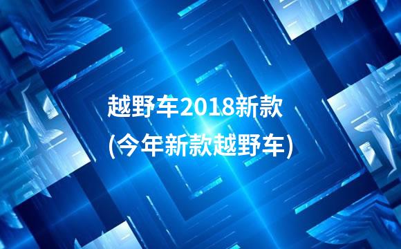 越野车2018新款(今年新款越野车)