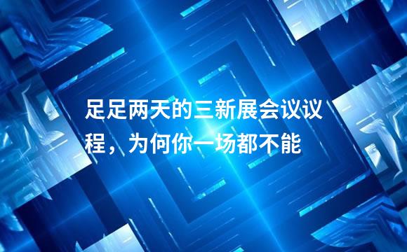 足足两天的三新展会议议程，为何你一场都不能