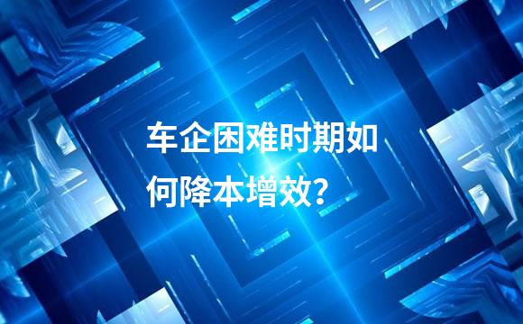 车企困难时期如何降本增效？