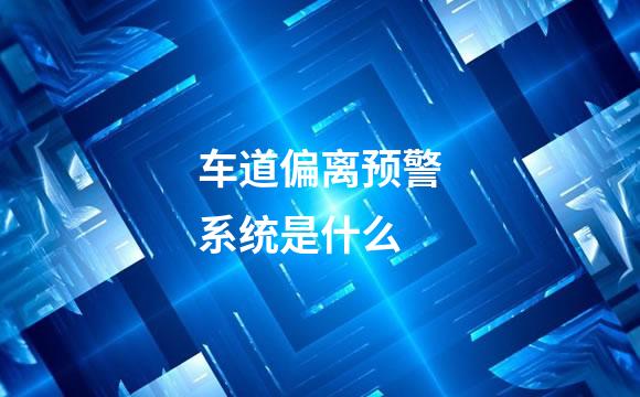 车道偏离预警系统是什么