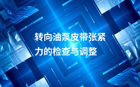 转向油泵皮带张紧力的检查与调整