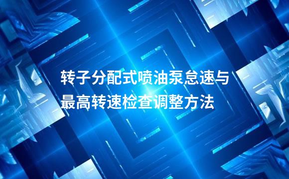 转子分配式喷油泵怠速与最高转速检查调整方法