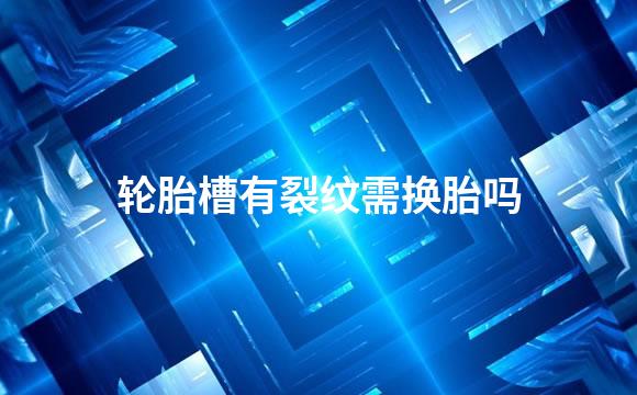 轮胎槽有裂纹需换胎吗