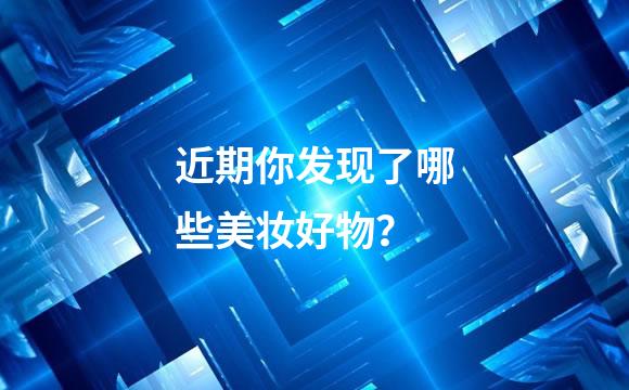 近期你发现了哪些美妆好物？