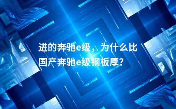 进的奔驰e级，为什么比国产奔驰e级钢板厚？