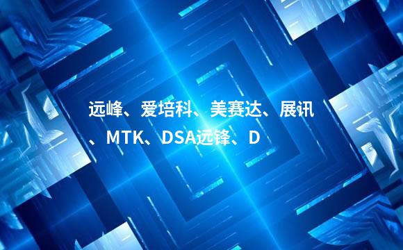 远峰、爱培科、美赛达、展讯、MTK、DSA远锋、D
