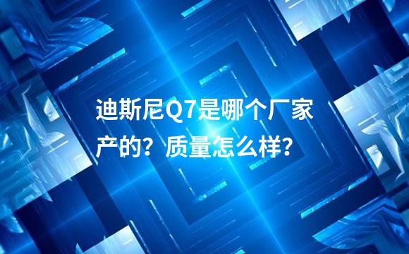 迪斯尼Q7是哪个厂家产的？质量怎么样？