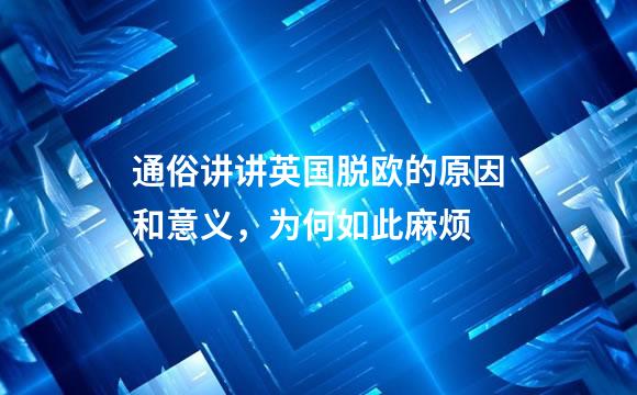 通俗讲讲英国脱欧的原因和意义，为何如此麻烦