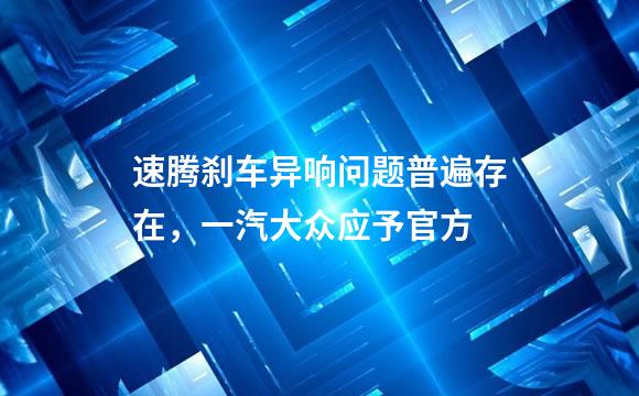 速腾刹车异响问题普遍存在，一汽大众应予官方