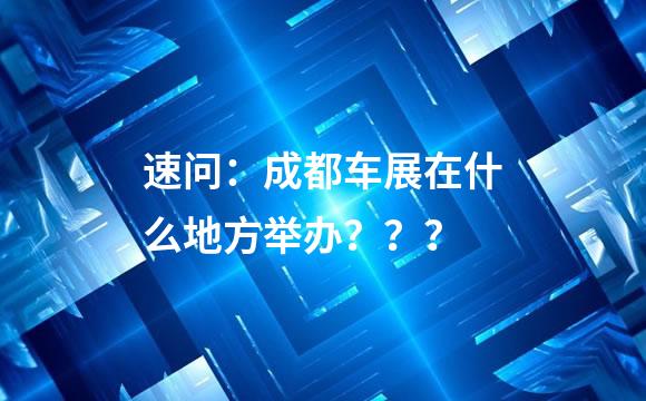 速问：成都车展在什么地方举办？？？