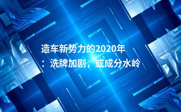 造车新势力的2020年：洗牌加剧，或成分水岭