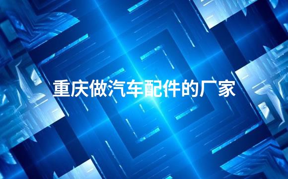 重庆做汽车配件的厂家