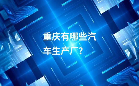 重庆有哪些汽车生产厂？