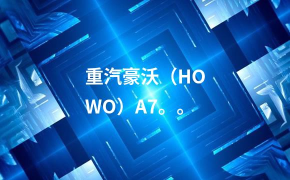 重汽豪沃（HOWO）A7。。