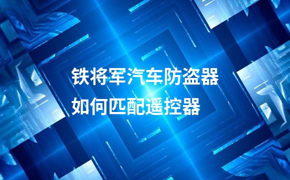 铁将军汽车防盗器如何匹配遥控器