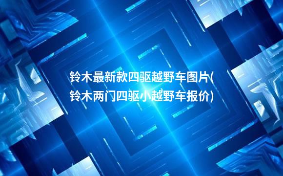 铃木最新款四驱越野车图片(铃木两门四驱小越野车报价)