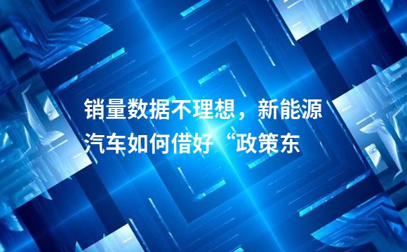 销量数据不理想，新能源汽车如何借好“政策东