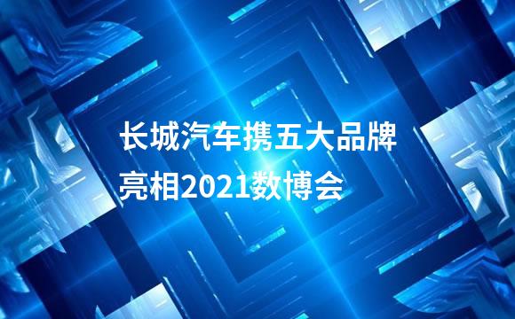 长城汽车携五大品牌亮相2021数博会