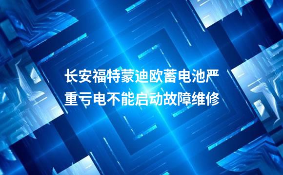 长安福特蒙迪欧蓄电池严重亏电不能启动故障维修