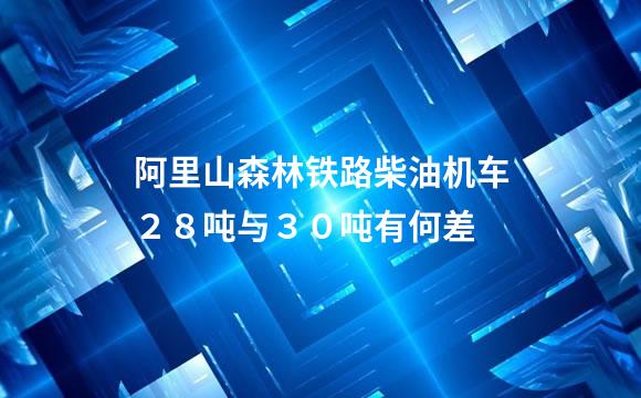 阿里山森林铁路柴油机车２８吨与３０吨有何差