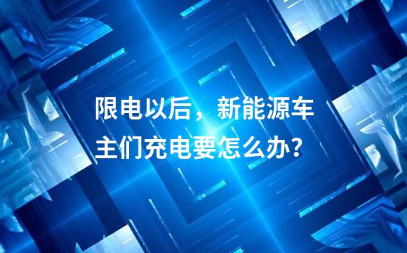 限电以后，新能源车主们充电要怎么办？