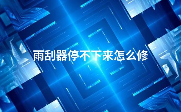 雨刮器停不下来怎么修